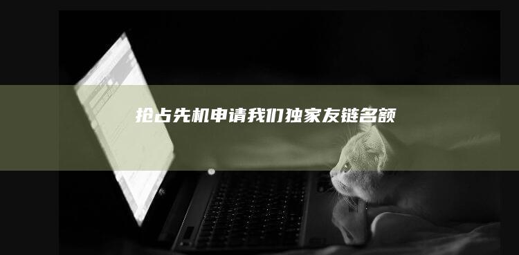 抢占先机：申请我们独家友链名额